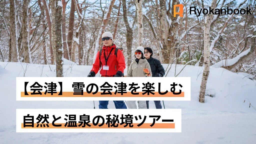 【会津】雪の会津を楽しむ、自然と温泉の秘境ツアー