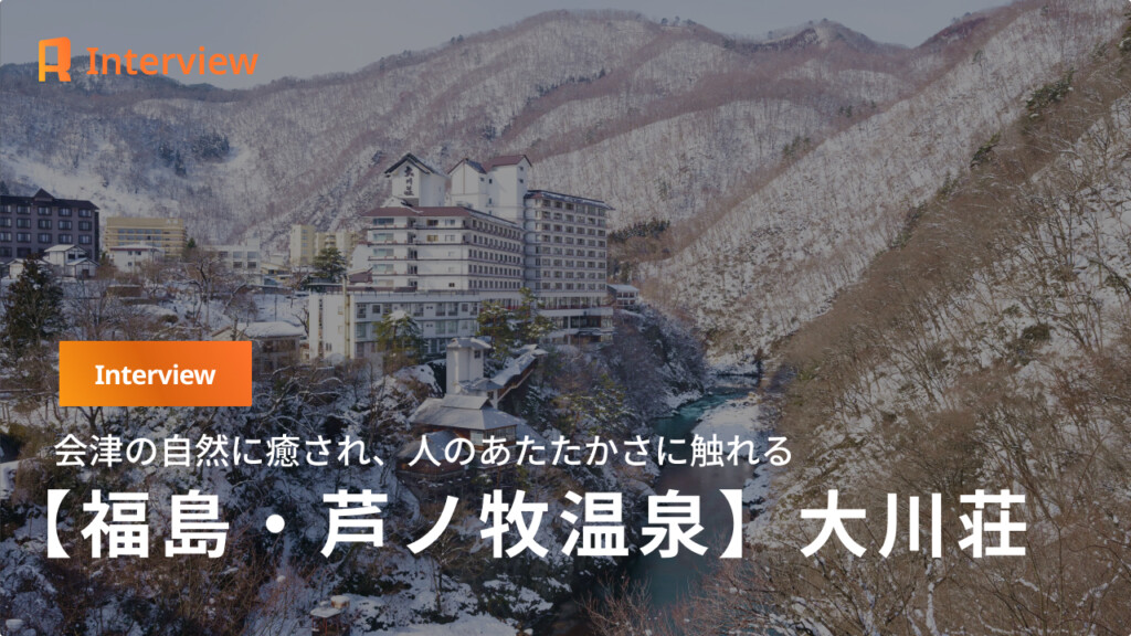 【福島・大川荘】会津の自然と人に触れる。大川荘の女将に聞く、この宿で過ごす時間の魅力。
