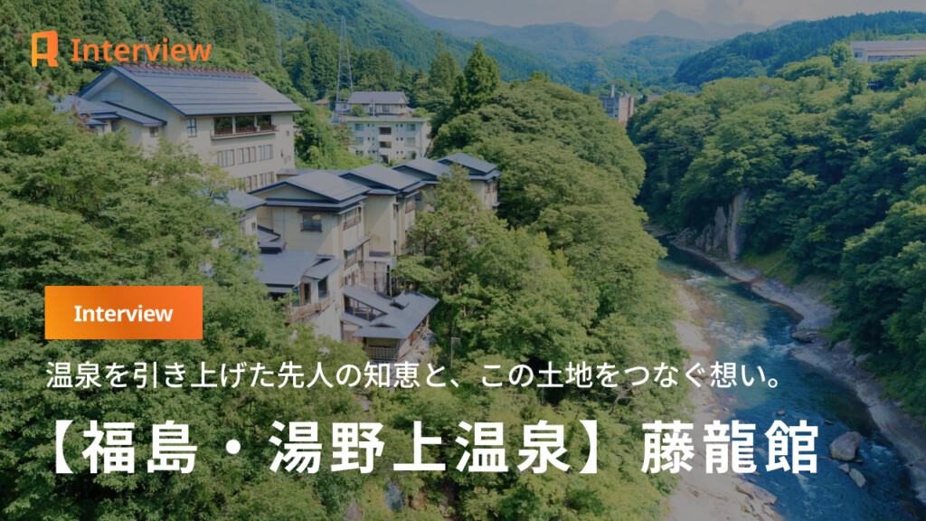【福島・藤龍館】温泉を引き上げた先人の知恵と、この土地をつなぐ思い。藤龍館が守り続ける時間。